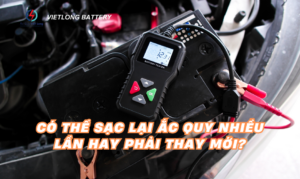 Có thể sạc lại ắc quy nhiều lần hay phải thay mới?