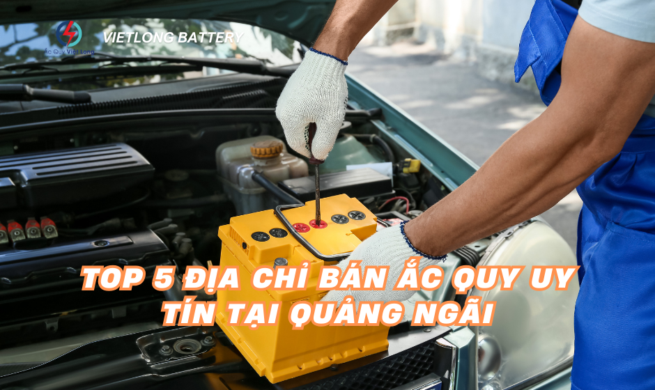 Top 5 Địa Chỉ Bán Ắc Quy Uy Tín Tại Quảng Ngãi