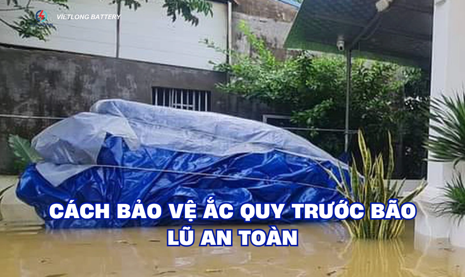 Cách bảo vệ ắc quy trước bão lũ an toàn